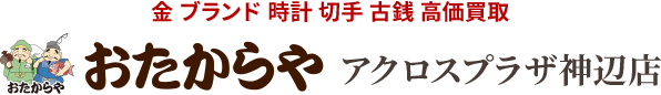 金 ブランド 時計 切手 古銭 高価買取 おたからやアクロスプラザ神辺店